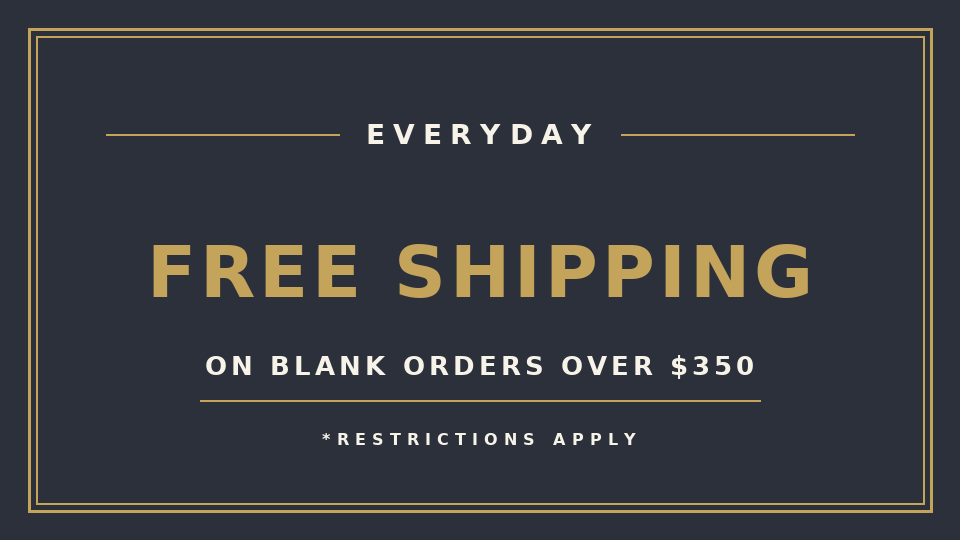 Everyday free shipping on blank orders over 350. Restrictions apply.